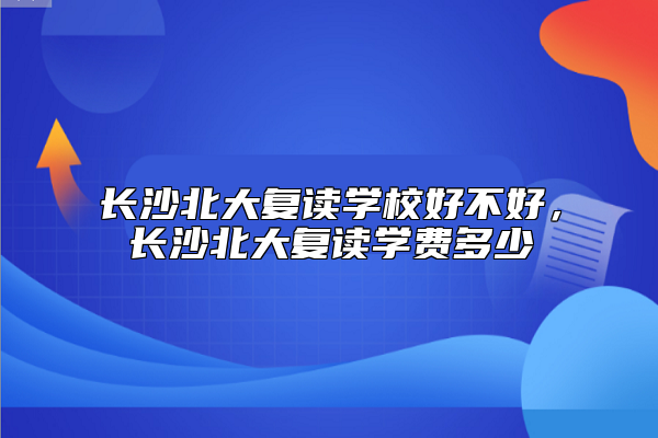 長沙北大復(fù)讀學(xué)校好不好，長沙北大復(fù)讀學(xué)費多少