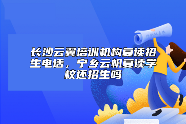 長沙云翼培訓機構復讀招生電話，寧鄉(xiāng)云帆復讀學校還招生嗎