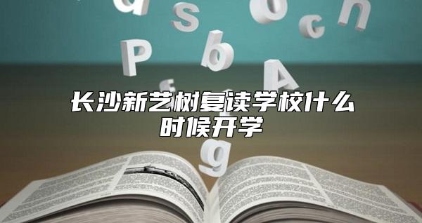 長沙新藝樹復讀學校什么時候開學
