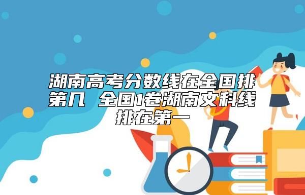 湖南高考分?jǐn)?shù)線在全國排第幾 全國1卷湖南文科線排在第一