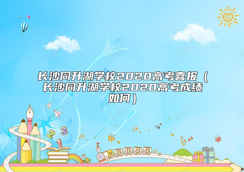 長沙同升湖學(xué)校2020高考喜報(bào)(長沙同升湖學(xué)校2020高考成績?nèi)绾危? class=