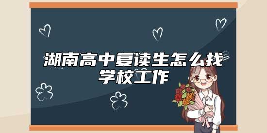 湖南高中復讀生怎么找學校工作