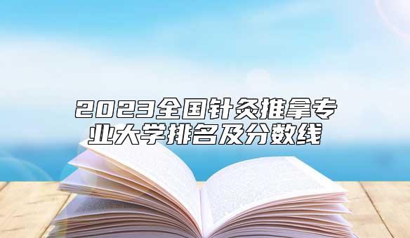 2023全國針灸推拿專業(yè)大學(xué)排名及分?jǐn)?shù)線