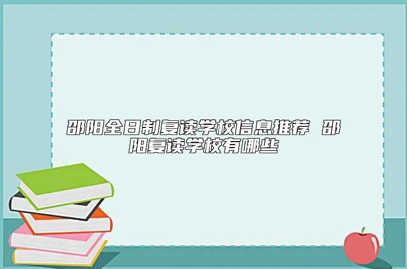 邵陽全日制復(fù)讀學(xué)校信息推薦 邵陽復(fù)讀學(xué)校有哪些