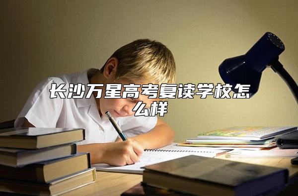 長(zhǎng)沙萬(wàn)星高考復(fù)讀學(xué)校怎么樣