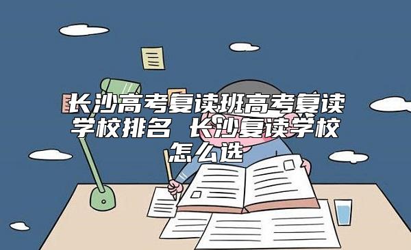 長(zhǎng)沙高考復(fù)讀班高考復(fù)讀學(xué)校排名 長(zhǎng)沙復(fù)讀學(xué)校怎么選