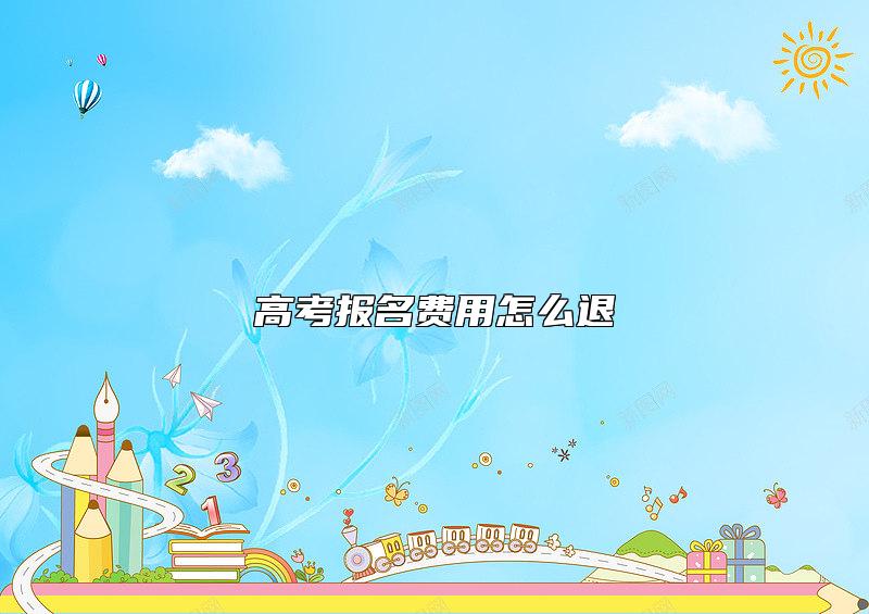高考報(bào)名費(fèi)用怎么退