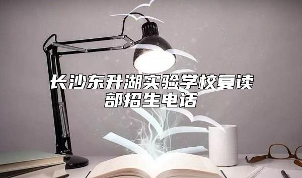 長沙東升湖實(shí)驗(yàn)學(xué)校復(fù)讀部招生電話