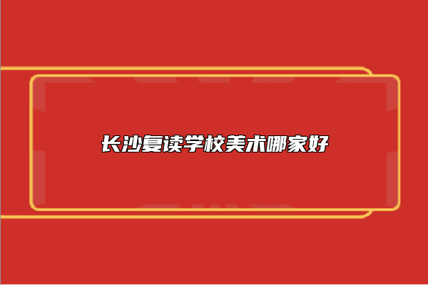 長(zhǎng)沙復(fù)讀學(xué)校美術(shù)哪家好