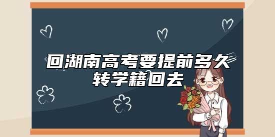 回湖南高考要提前多久轉(zhuǎn)學(xué)籍回去