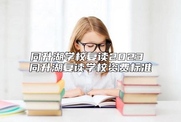 同升湖學(xué)校復(fù)讀2023 同升湖復(fù)讀學(xué)校資費(fèi)標(biāo)準(zhǔn)