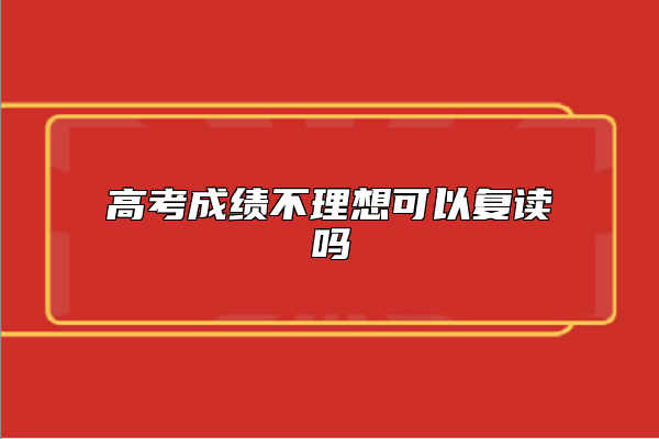 高考成績不理想可以復(fù)讀嗎