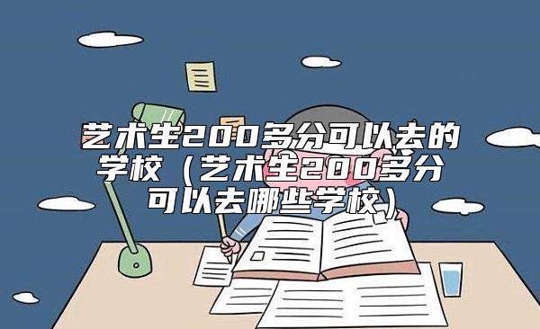 藝術(shù)生200多分可以去的學(xué)校（藝術(shù)生200多分可以去哪些學(xué)校）