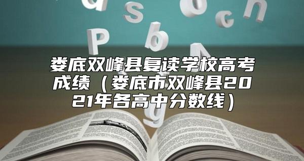 婁底雙峰縣復(fù)讀學(xué)校高考成績(jī)(婁底市雙峰縣2021年各高中分?jǐn)?shù)線(xiàn))