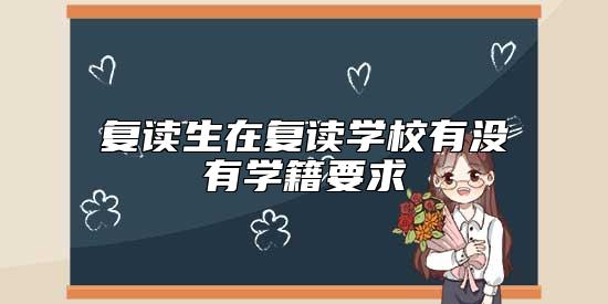 復讀生在復讀學校有沒有學籍要求