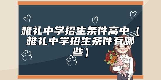雅禮中學(xué)招生條件高中(雅禮中學(xué)招生條件有哪些)
