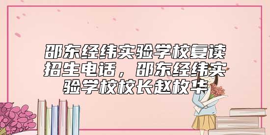 邵東經(jīng)緯實驗學(xué)校復(fù)讀招生電話，邵東經(jīng)緯實驗學(xué)校校長趙枚華