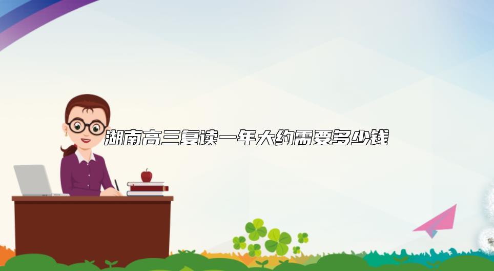 湖南高三復(fù)讀一年大約需要多少錢