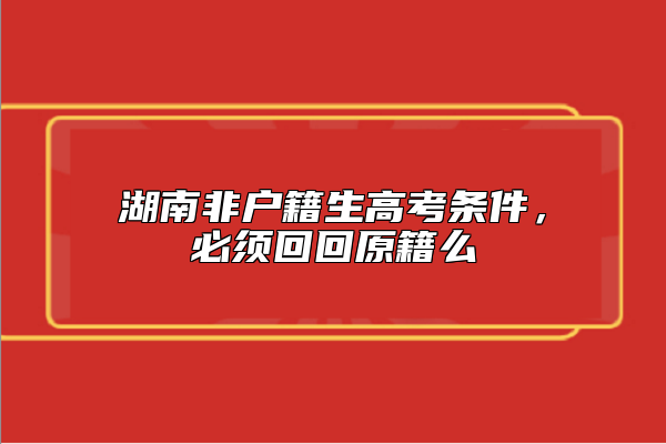 湖南非戶籍生高考條件，必須**原籍么