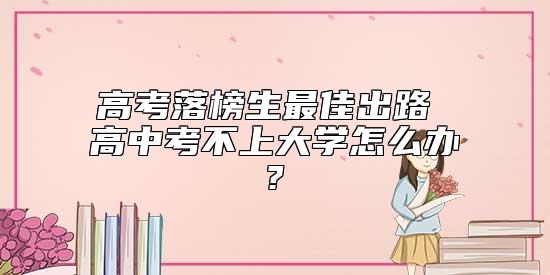 高考落榜生最佳出路 高中考不上大學(xué)怎么辦?