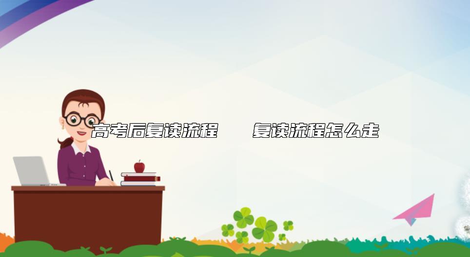 高考后復(fù)讀流程   復(fù)讀流程怎么走