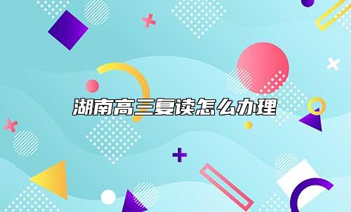 湖南高三復讀怎么辦理