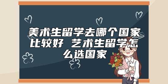 美術生留學去哪個國家比較好 藝術生留學怎么選國家