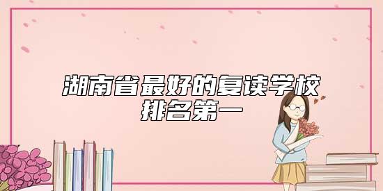 湖南省最好的復讀學校排名第一