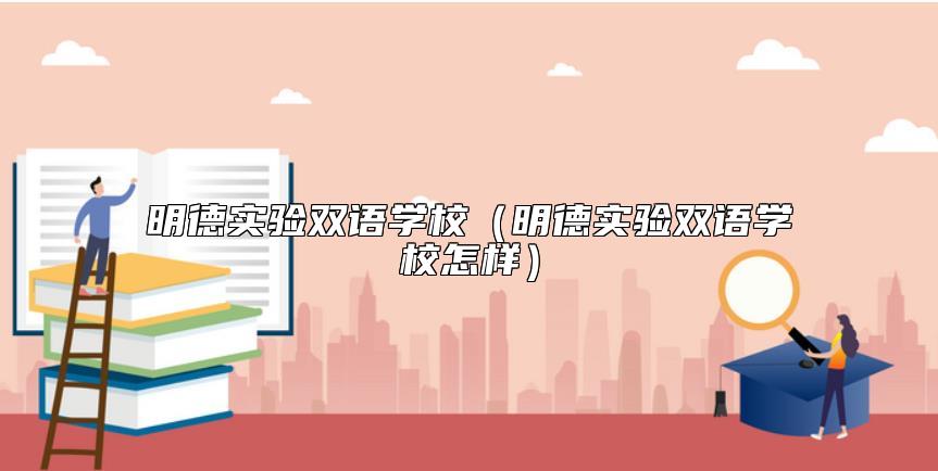 明德實(shí)驗(yàn)雙語學(xué)校(明德實(shí)驗(yàn)雙語學(xué)校怎樣)