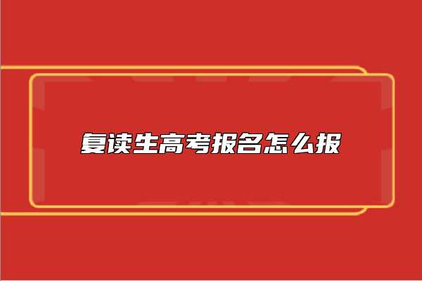 復(fù)讀生高考報(bào)名怎么報(bào)