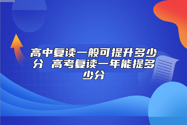 高中復(fù)讀一般可提升多少分 高考復(fù)讀一年能提多少分