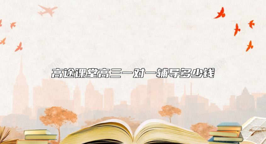 高途課堂高三一對一輔導(dǎo)多少錢