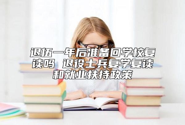 退伍一年后準(zhǔn)備回學(xué)校復(fù)讀嗎 退役士兵復(fù)學(xué)復(fù)讀和就業(yè)扶持政策