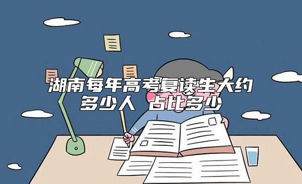 湖南每年高考復讀生大約多少人 占比多少
