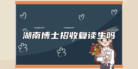 湖南博士招收復讀生嗎