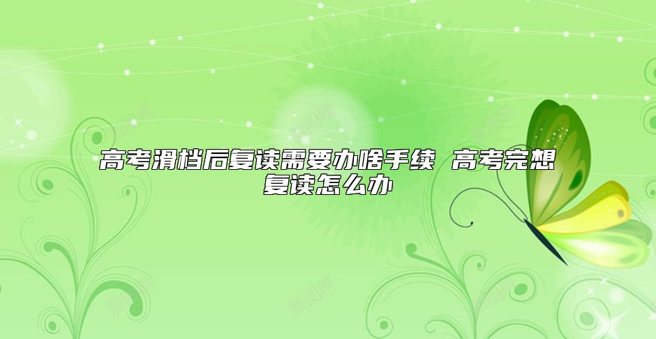 高考滑檔后復(fù)讀需要辦啥手續(xù) 高考完想復(fù)讀怎么辦