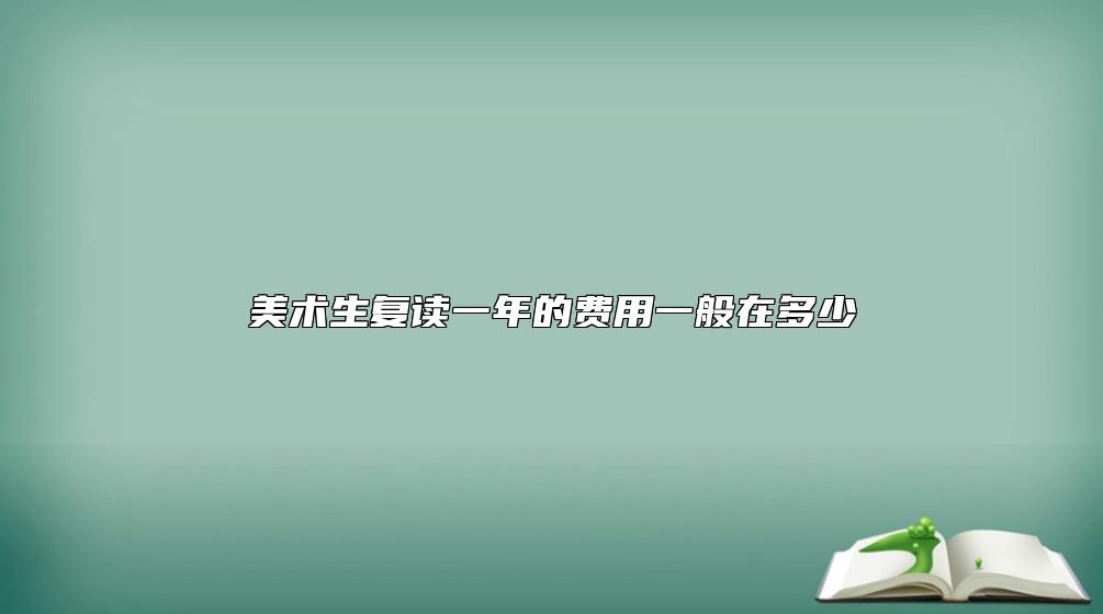 美術(shù)生復(fù)讀一年的費(fèi)用一般在多少