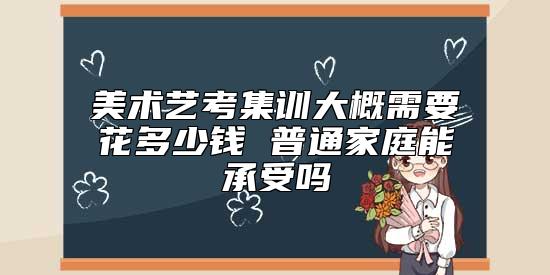 美術(shù)藝考集訓(xùn)大概需要花多少錢 普通家庭能承受嗎