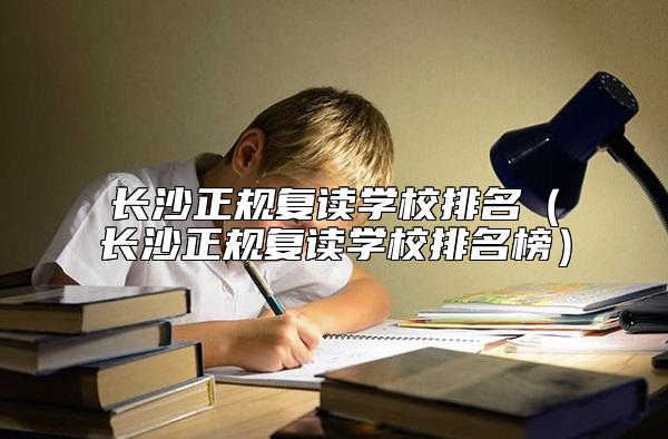 長(zhǎng)沙正規(guī)復(fù)讀學(xué)校排名(長(zhǎng)沙正規(guī)復(fù)讀學(xué)校排名榜)