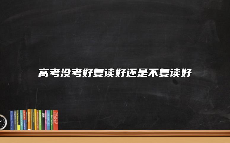 高考沒考好復讀好還是不復讀好
