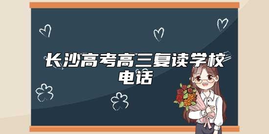長(zhǎng)沙高考高三復(fù)讀學(xué)校電話