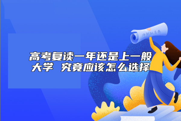 高考復(fù)讀一年還是上一般大學(xué) 究竟應(yīng)該怎么選擇