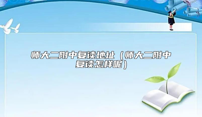 師大二附中復讀地址(師大二附中復讀怎樣呢)