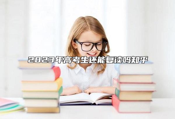 2023年高考生還能復(fù)讀嗎知乎