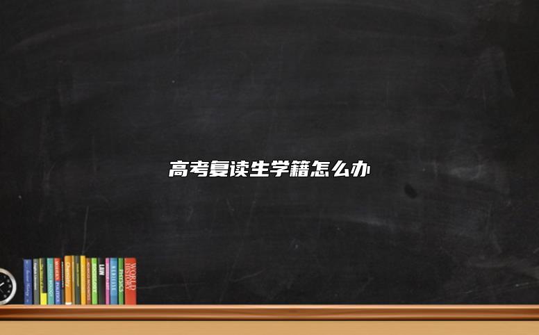 高考復(fù)讀生學(xué)籍怎么辦
