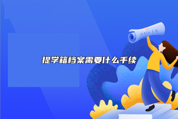 提學(xué)籍檔案需要什么手續(xù)