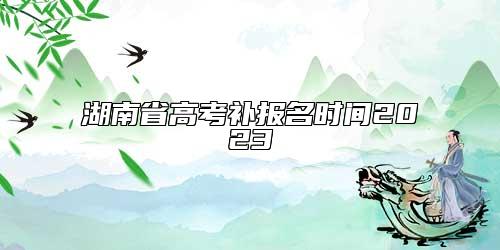 湖南省高考補(bǔ)報(bào)名時(shí)間2023