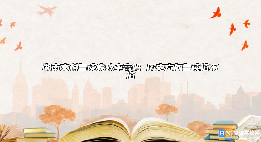 湖南文科復(fù)讀失敗率高嗎 歷史方向復(fù)讀值不值