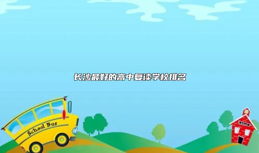 長(zhǎng)沙最好的高中復(fù)讀學(xué)校排名