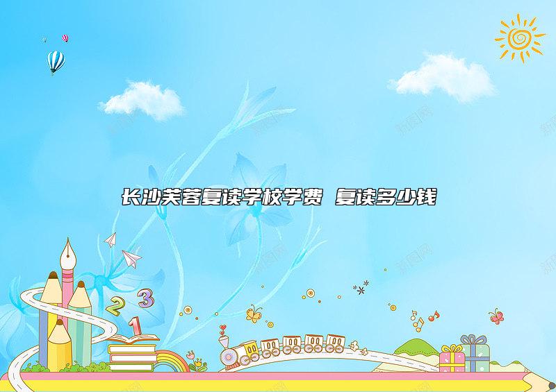 長(zhǎng)沙芙蓉復(fù)讀學(xué)校學(xué)費(fèi) 復(fù)讀多少錢